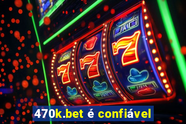 470k.bet é confiável